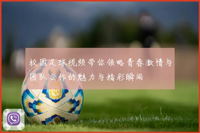 校园足球视频带你领略青春激情与团队合作的魅力与精彩瞬间