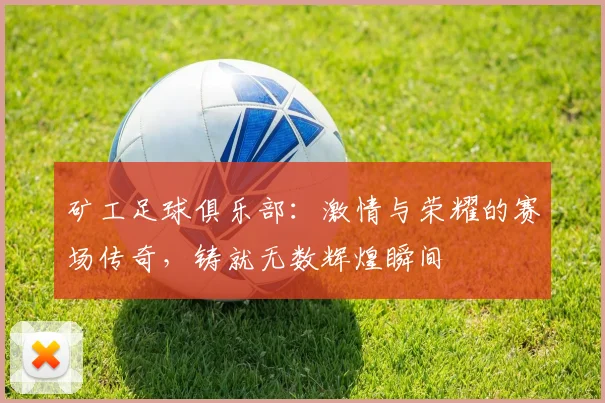 矿工足球俱乐部：激情与荣耀的赛场传奇，铸就无数辉煌瞬间