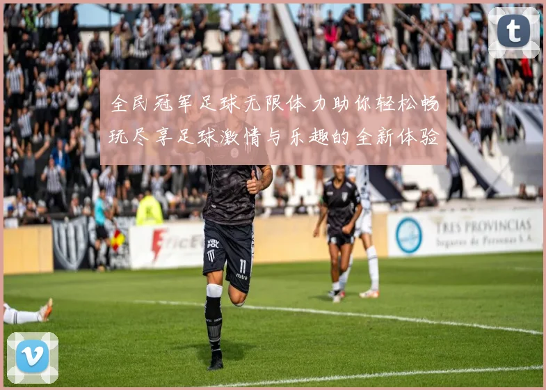 全民冠军足球无限体力助你轻松畅玩尽享足球激情与乐趣的全新体验