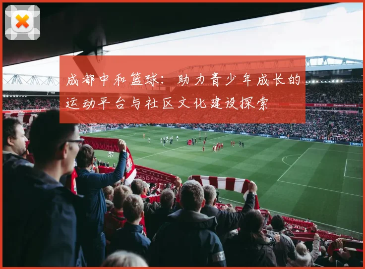 成都中和篮球：助力青少年成长的运动平台与社区文化建设探索