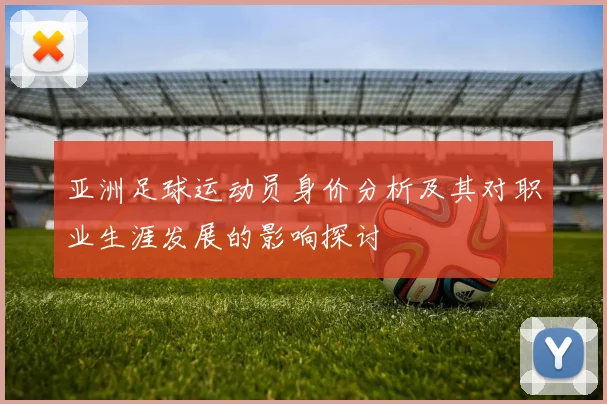 亚洲足球运动员身价分析及其对职业生涯发展的影响探讨