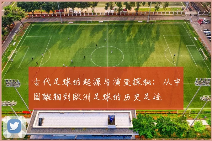 古代足球的起源与演变探秘：从中国蹴鞠到欧洲足球的历史足迹