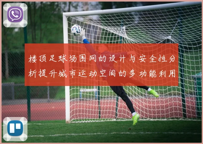 楼顶足球场围网的设计与安全性分析提升城市运动空间的多功能利用